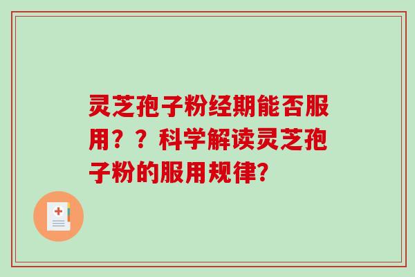 灵芝孢子粉经期能否服用??科学解读灵芝孢子粉的服用规律?-第1张图片-破壁灵芝孢子粉研究指南 灵芝孢子粉经期能否服用??科学解读灵芝孢子粉的服用规律?-第1张图片-破壁灵芝孢子粉研究指南
