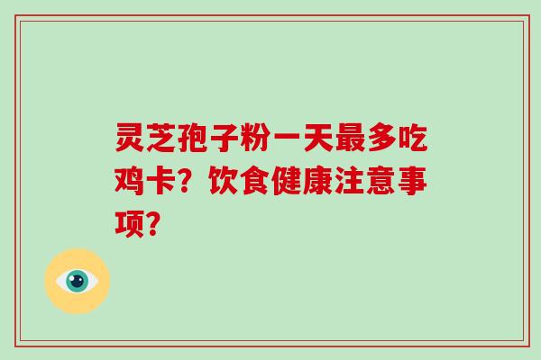 灵芝孢子粉一天最多吃鸡卡?饮食健康注意事项?-第1张图片-破壁灵芝孢子粉研究指南 灵芝孢子粉一天最多吃鸡卡?饮食健康注意事项?-第1张图片-破壁灵芝孢子粉研究指南