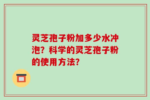 灵芝孢子粉加多少水冲泡?科学的灵芝孢子粉的使用方法?-第1张图片-破壁灵芝孢子粉研究指南 灵芝孢子粉加多少水冲泡?科学的灵芝孢子粉的使用方法?-第1张图片-破壁灵芝孢子粉研究指南
