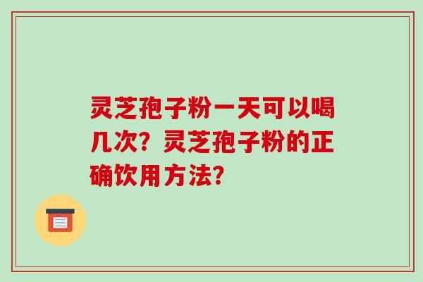 灵芝孢子粉一天可以喝几次?灵芝孢子粉的正确饮用方法?-第1张图片-破壁灵芝孢子粉研究指南 灵芝孢子粉一天可以喝几次?灵芝孢子粉的正确饮用方法?-第1张图片-破壁灵芝孢子粉研究指南