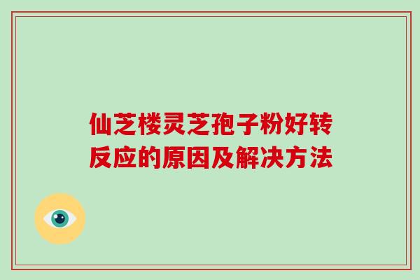 仙芝楼灵芝孢子粉好转反应的原因及解决方法-第1张图片-破壁灵芝孢子粉研究指南