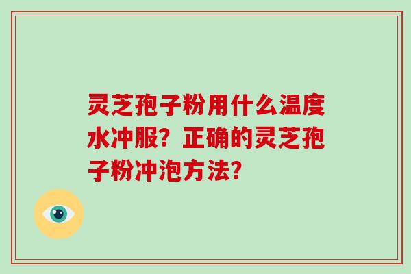 灵芝孢子粉用什么温度水冲服?正确的灵芝孢子粉冲泡方法?-第1张图片-破壁灵芝孢子粉研究指南 灵芝孢子粉用什么温度水冲服?正确的灵芝孢子粉冲泡方法?-第1张图片-破壁灵芝孢子粉研究指南