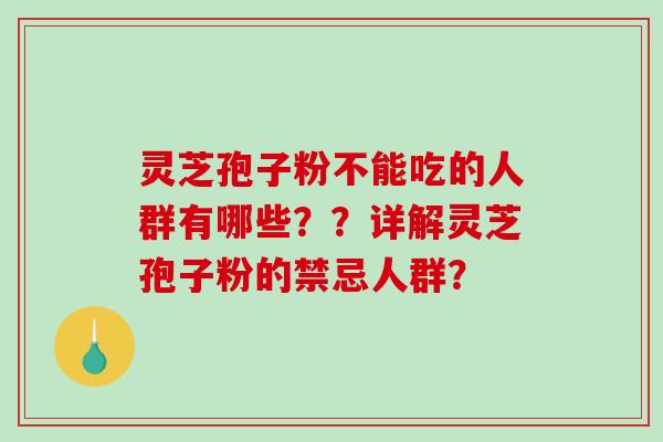 灵芝孢子粉不能吃的人群有哪些??详解灵芝孢子粉的禁忌人群?-第1张图片-破壁灵芝孢子粉研究指南 灵芝孢子粉不能吃的人群有哪些??详解灵芝孢子粉的禁忌人群?-第1张图片-破壁灵芝孢子粉研究指南