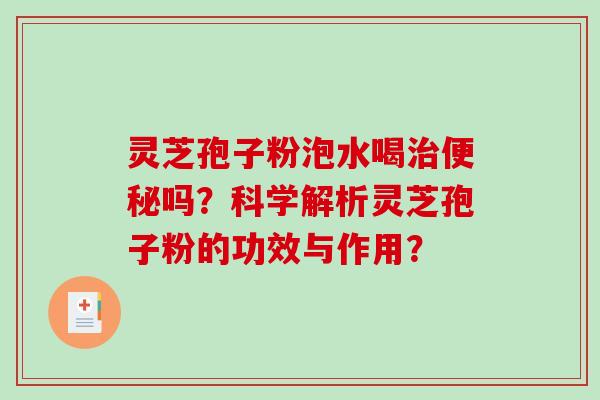 灵芝孢子粉泡水喝治便秘吗?科学解析灵芝孢子粉的功效与作用?-第1张图片-破壁灵芝孢子粉研究指南 灵芝孢子粉泡水喝治便秘吗?科学解析灵芝孢子粉的功效与作用?-第1张图片-破壁灵芝孢子粉研究指南