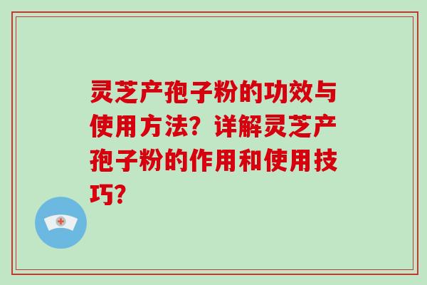灵芝产孢子粉的功效与使用方法?详解灵芝产孢子粉的作用和使用技巧?-第1张图片-破壁灵芝孢子粉研究指南 灵芝产孢子粉的功效与使用方法?详解灵芝产孢子粉的作用和使用技巧?-第1张图片-破壁灵芝孢子粉研究指南