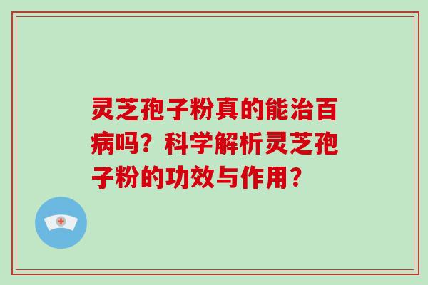灵芝孢子粉真的能治百病吗?科学解析灵芝孢子粉的功效与作用?-第1张图片-破壁灵芝孢子粉研究指南 灵芝孢子粉真的能治百病吗?科学解析灵芝孢子粉的功效与作用?-第1张图片-破壁灵芝孢子粉研究指南