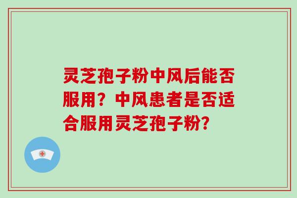 灵芝孢子粉中风后能否服用?中风患者是否适合服用灵芝孢子粉?-第1张图片-破壁灵芝孢子粉研究指南 灵芝孢子粉中风后能否服用?中风患者是否适合服用灵芝孢子粉?-第1张图片-破壁灵芝孢子粉研究指南