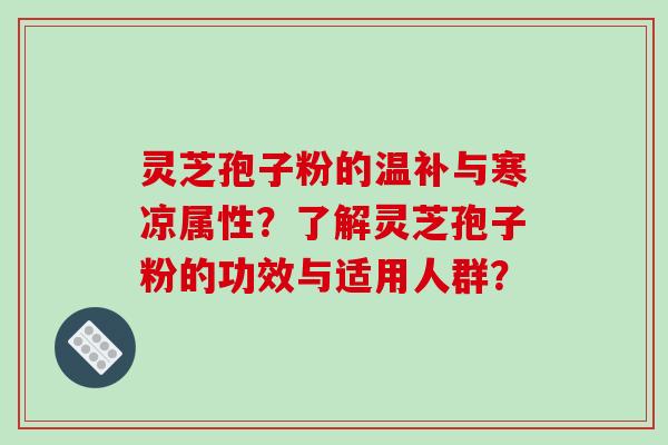 灵芝孢子粉的温补与寒凉属性？了解灵芝孢子粉的功效与适用人群？-第1张图片-破壁灵芝孢子粉研究指南