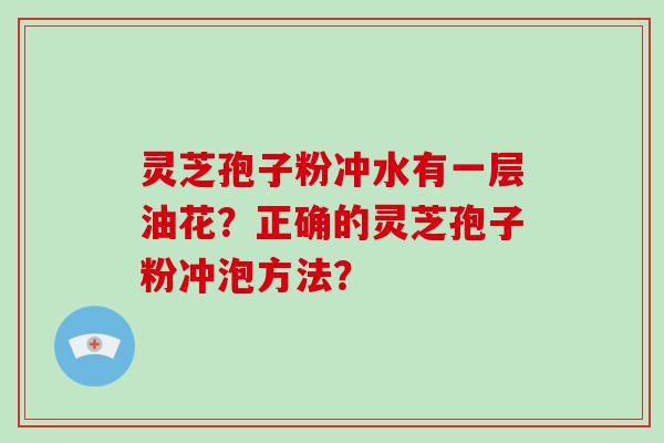 灵芝孢子粉冲水有一层油花?正确的灵芝孢子粉冲泡方法?-第1张图片-破壁灵芝孢子粉研究指南 灵芝孢子粉冲水有一层油花?正确的灵芝孢子粉冲泡方法?-第1张图片-破壁灵芝孢子粉研究指南