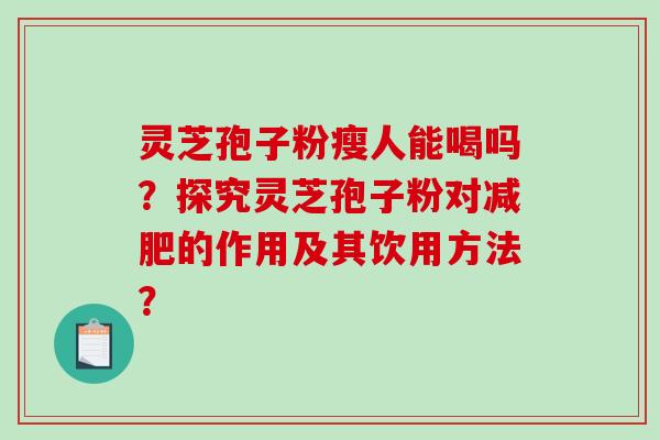 灵芝孢子粉瘦人能喝吗?探究灵芝孢子粉对减肥的作用及其饮用方法?-第1张图片-破壁灵芝孢子粉研究指南 灵芝孢子粉瘦人能喝吗?探究灵芝孢子粉对减肥的作用及其饮用方法?-第1张图片-破壁灵芝孢子粉研究指南