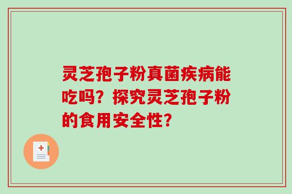 灵芝孢子粉真菌疾病能吃吗?探究灵芝孢子粉的食用安全性?-第1张图片-破壁灵芝孢子粉研究指南 灵芝孢子粉真菌疾病能吃吗?探究灵芝孢子粉的食用安全性?-第1张图片-破壁灵芝孢子粉研究指南