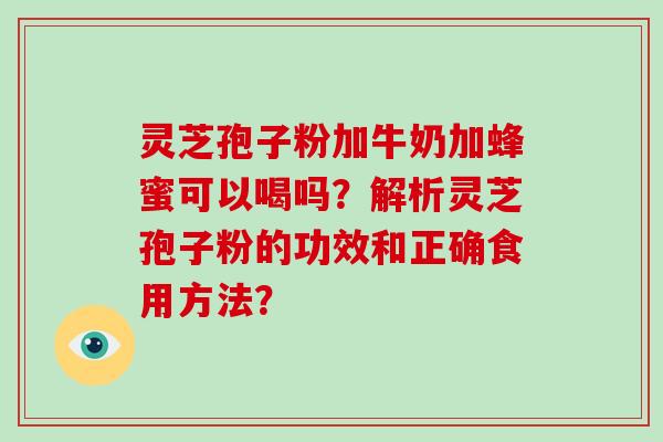 灵芝孢子粉加牛奶加蜂蜜可以喝吗?解析灵芝孢子粉的功效和正确食用方法?-第1张图片-破壁灵芝孢子粉研究指南 灵芝孢子粉加牛奶加蜂蜜可以喝吗?解析灵芝孢子粉的功效和正确食用方法?-第1张图片-破壁灵芝孢子粉研究指南