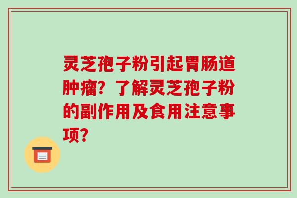 灵芝孢子粉引起胃肠道肿瘤?了解灵芝孢子粉的副作用及食用注意事项?-第1张图片-破壁灵芝孢子粉研究指南 灵芝孢子粉引起胃肠道肿瘤?了解灵芝孢子粉的副作用及食用注意事项?-第1张图片-破壁灵芝孢子粉研究指南