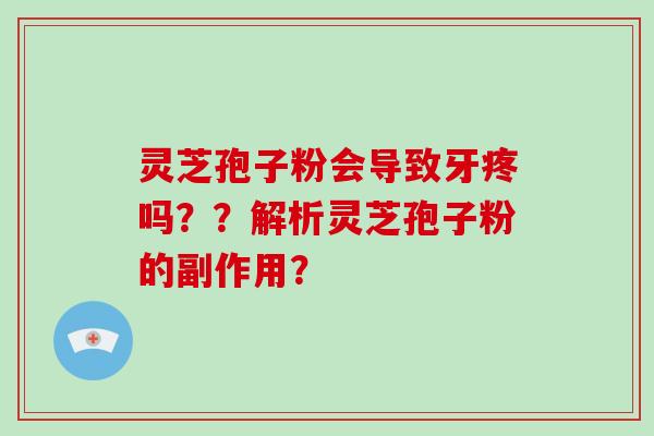 灵芝孢子粉会导致牙疼吗??解析灵芝孢子粉的副作用?-第1张图片-破壁灵芝孢子粉研究指南 灵芝孢子粉会导致牙疼吗??解析灵芝孢子粉的副作用?-第1张图片-破壁灵芝孢子粉研究指南