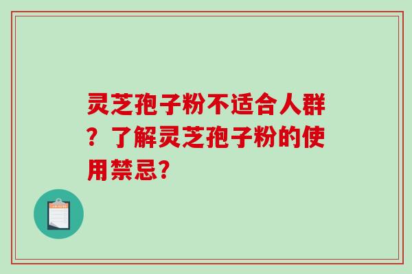 灵芝孢子粉不适合人群？了解灵芝孢子粉的使用禁忌？-第1张图片-破壁灵芝孢子粉研究指南