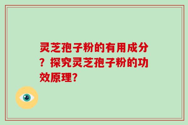 灵芝孢子粉的有用成分？探究灵芝孢子粉的功效原理？-第1张图片-破壁灵芝孢子粉研究指南