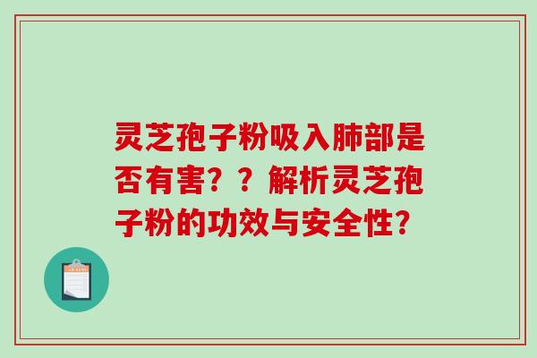 灵芝孢子粉吸入肺部是否有害？？解析灵芝孢子粉的功效与安全性？-第1张图片-破壁灵芝孢子粉研究指南
