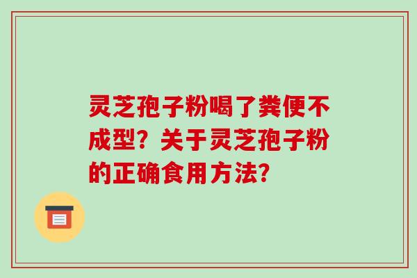 灵芝孢子粉喝了粪便不成型？关于灵芝孢子粉的正确食用方法？-第1张图片-破壁灵芝孢子粉研究指南
