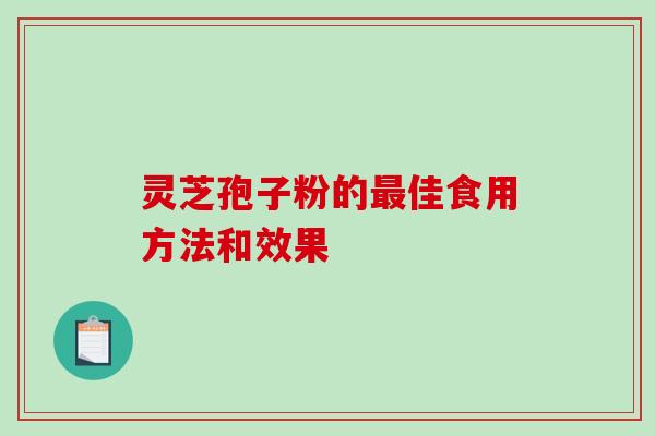 灵芝孢子粉的最佳食用方法和效果-第1张图片-破壁灵芝孢子粉研究指南