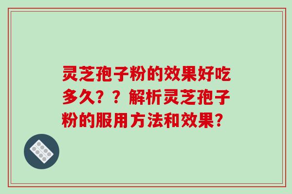 灵芝孢子粉的效果好吃多久？？解析灵芝孢子粉的服用方法和效果？-第1张图片-破壁灵芝孢子粉研究指南
