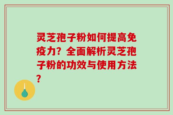 灵芝孢子粉如何提高免疫力?全面解析灵芝孢子粉的功效与使用方法?-第1张图片-破壁灵芝孢子粉研究指南 灵芝孢子粉如何提高免疫力?全面解析灵芝孢子粉的功效与使用方法?-第1张图片-破壁灵芝孢子粉研究指南