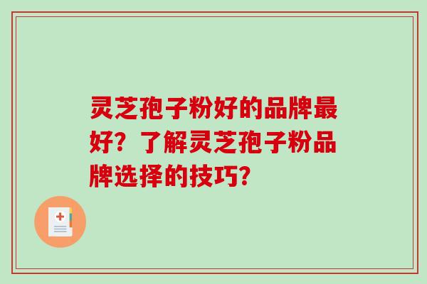 灵芝孢子粉好的品牌最好?了解灵芝孢子粉品牌选择的技巧?-第1张图片-破壁灵芝孢子粉研究指南 灵芝孢子粉好的品牌最好?了解灵芝孢子粉品牌选择的技巧?-第1张图片-破壁灵芝孢子粉研究指南