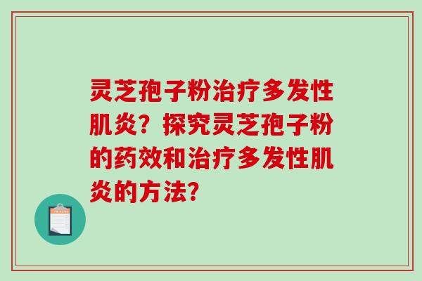 灵芝孢子粉治疗多发性肌炎?探究灵芝孢子粉的药效和治疗多发性肌炎的方法?-第1张图片-破壁灵芝孢子粉研究指南 灵芝孢子粉治疗多发性肌炎?探究灵芝孢子粉的药效和治疗多发性肌炎的方法?-第1张图片-破壁灵芝孢子粉研究指南