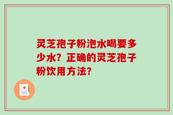 灵芝孢子粉泡水喝要多少水？正确的灵芝孢子粉饮用方法？-第1张图片-破壁灵芝孢子粉研究指南