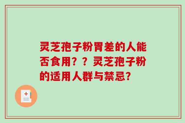 灵芝孢子粉胃差的人能否食用??灵芝孢子粉的适用人群与禁忌?-第1张图片-破壁灵芝孢子粉研究指南 灵芝孢子粉胃差的人能否食用??灵芝孢子粉的适用人群与禁忌?-第1张图片-破壁灵芝孢子粉研究指南