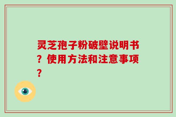 灵芝孢子粉破壁说明书？使用方法和注意事项？-第1张图片-破壁灵芝孢子粉研究指南