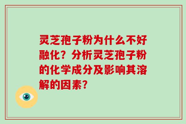 灵芝孢子粉为什么不好融化？分析灵芝孢子粉的化学成分及影响其溶解的因素？-第1张图片-破壁灵芝孢子粉研究指南