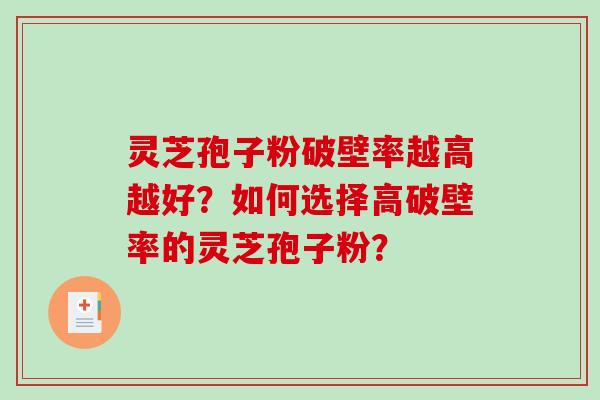 灵芝孢子粉破壁率越高越好？如何选择高破壁率的灵芝孢子粉？-第1张图片-破壁灵芝孢子粉研究指南