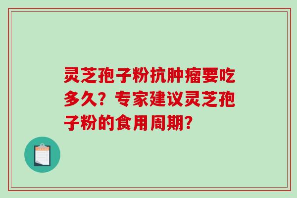 灵芝孢子粉抗肿瘤要吃多久？专家建议灵芝孢子粉的食用周期？-第1张图片-破壁灵芝孢子粉研究指南