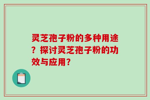 灵芝孢子粉的多种用途？探讨灵芝孢子粉的功效与应用？-第1张图片-破壁灵芝孢子粉研究指南