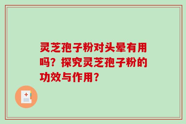灵芝孢子粉对头晕有用吗？探究灵芝孢子粉的功效与作用？-第1张图片-破壁灵芝孢子粉研究指南