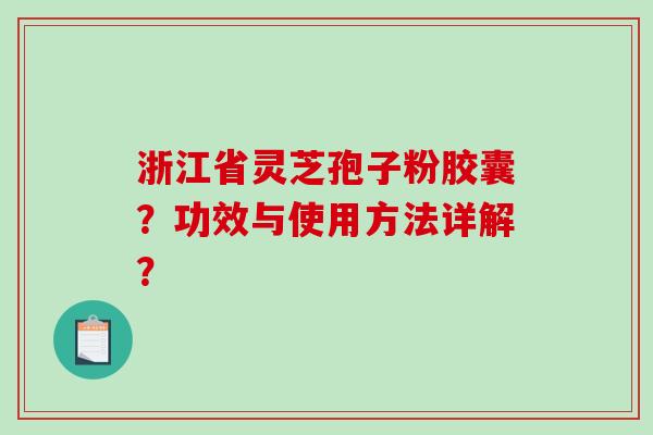 浙江省灵芝孢子粉胶囊？功效与使用方法详解？-第1张图片-破壁灵芝孢子粉研究指南