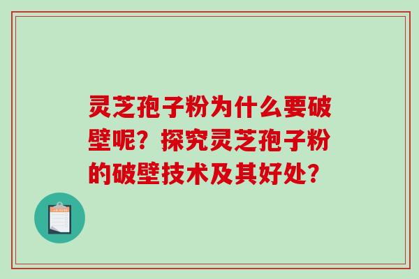灵芝孢子粉为什么要破壁呢?探究灵芝孢子粉的破壁技术及其好处?-第1张图片-破壁灵芝孢子粉研究指南 灵芝孢子粉为什么要破壁呢?探究灵芝孢子粉的破壁技术及其好处?-第1张图片-破壁灵芝孢子粉研究指南