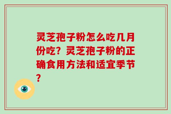 灵芝孢子粉怎么吃几月份吃？灵芝孢子粉的正确食用方法和适宜季节？-第1张图片-破壁灵芝孢子粉研究指南