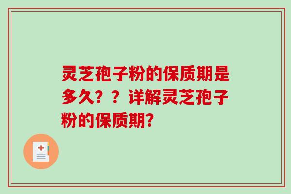 灵芝孢子粉的保质期是多久？？详解灵芝孢子粉的保质期？-第1张图片-破壁灵芝孢子粉研究指南