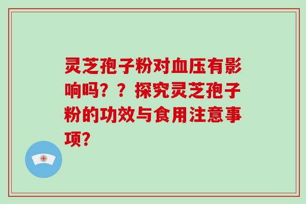 灵芝孢子粉对血压有影响吗？？探究灵芝孢子粉的功效与食用注意事项？-第1张图片-破壁灵芝孢子粉研究指南