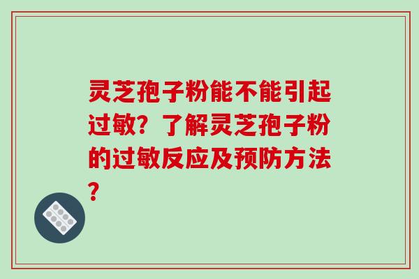 灵芝孢子粉能不能引起过敏？了解灵芝孢子粉的过敏反应及预防方法？-第1张图片-破壁灵芝孢子粉研究指南