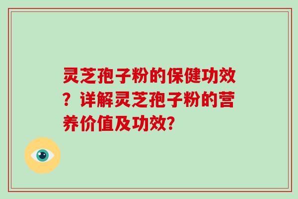 灵芝孢子粉的保健功效？详解灵芝孢子粉的营养价值及功效？-第1张图片-破壁灵芝孢子粉研究指南