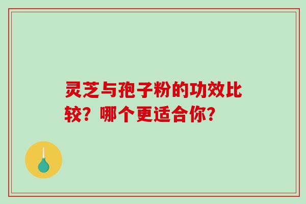 灵芝与孢子粉的功效比较？哪个更适合你？-第1张图片-破壁灵芝孢子粉研究指南