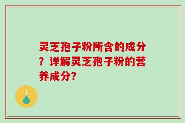 灵芝孢子粉所含的成分?详解灵芝孢子粉的营养成分?-第1张图片-破壁灵芝孢子粉研究指南 灵芝孢子粉所含的成分?详解灵芝孢子粉的营养成分?-第1张图片-破壁灵芝孢子粉研究指南