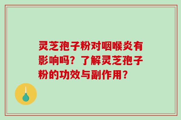 灵芝孢子粉对咽喉炎有影响吗？了解灵芝孢子粉的功效与副作用？-第1张图片-破壁灵芝孢子粉研究指南