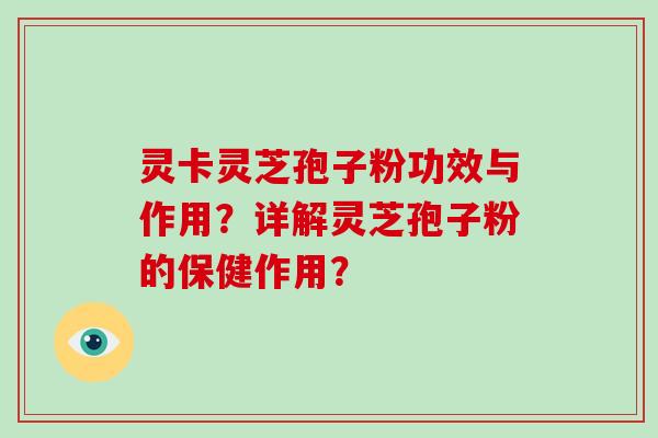 灵卡灵芝孢子粉功效与作用？详解灵芝孢子粉的保健作用？-第1张图片-破壁灵芝孢子粉研究指南