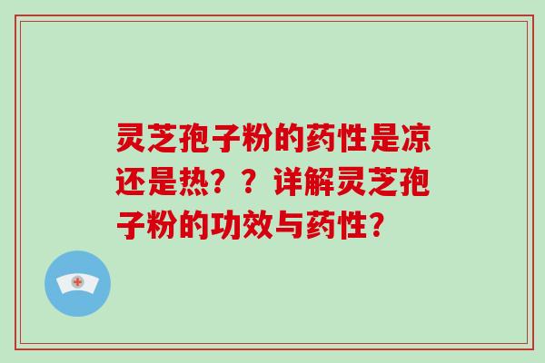 灵芝孢子粉的药性是凉还是热？？详解灵芝孢子粉的功效与药性？-第1张图片-破壁灵芝孢子粉研究指南