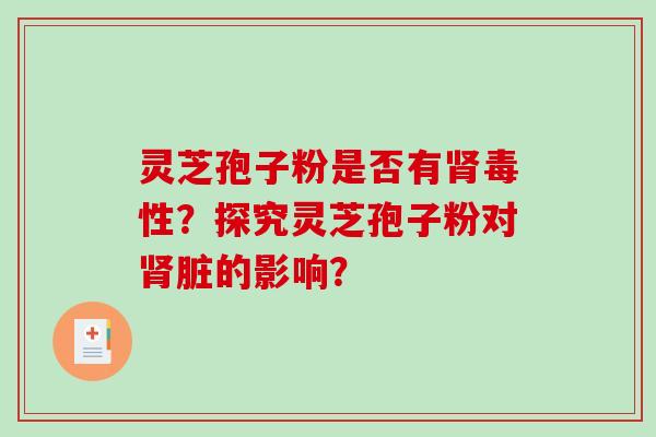 灵芝孢子粉是否有肾毒性？探究灵芝孢子粉对肾脏的影响？-第1张图片-破壁灵芝孢子粉研究指南