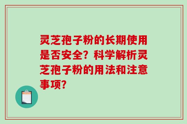 灵芝孢子粉的长期使用是否安全？科学解析灵芝孢子粉的用法和注意事项？-第1张图片-破壁灵芝孢子粉研究指南