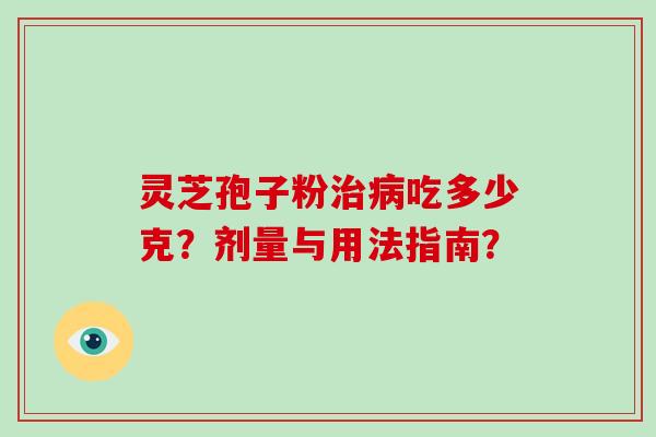 灵芝孢子粉治病吃多少克？剂量与用法指南？-第1张图片-破壁灵芝孢子粉研究指南